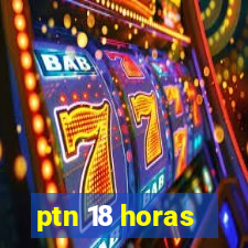 ptn 18 horas